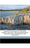 Operative Surgery of the Nose, Throat, and Ear, for Laryngologists, Rhinologists, Otologists, and Surgeons Volume 1