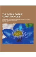 The Opera Goers' Complete Guide; Comprising Two Hundred and Nine Opera Plots with Musical Numbers and Casts