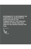Experiments to Determine the Comparative Quantities of Heat Evolved in the Combustion of the Principal Varities of Wood and Coal Used in the United St