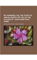 My Earnings; Or, the Story of Ann Ellison's Life, Ed. by the Author of 'John Hampton's Home'.
