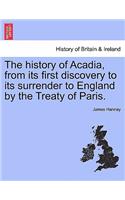 History of Acadia, from Its First Discovery to Its Surrender to England by the Treaty of Paris.