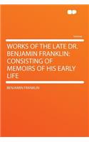 Works of the Late Dr. Benjamin Franklin: Consisting of Memoirs of His Early Life