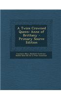 A Twice Crowned Queen: Anne of Brittany - Primary Source Edition