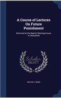 A Course of Lectures On Future Punishment: Delivered at the Baptist Meeting-House in Cherryfield