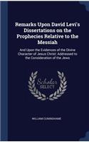 Remarks Upon David Levi's Dissertations on the Prophecies Relative to the Messiah: And Upon the Evidences of the Divine Character of Jesus Christ: Addressed to the Consideration of the Jews