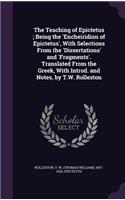 The Teaching of Epictetus; Being the 'Encheiridion of Epictetus', with Selections from the 'Dissertations' and 'Fragments'. Translated from the Greek, with Introd. and Notes, by T.W. Rolleston