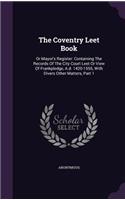 Coventry Leet Book: Or Mayor's Register: Containing The Records Of The City Court Leet Or View Of Frankpledge, A.d. 1420-1555, With Divers Other Matters, Part 1