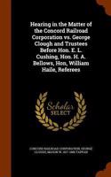 Hearing in the Matter of the Concord Railroad Corporation vs. George Clough and Trustees Before Hon. E. L. Cushing, Hon. H. A. Bellows, Hon, William Haile, Referees