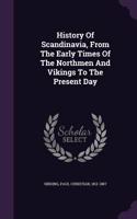 History Of Scandinavia, From The Early Times Of The Northmen And Vikings To The Present Day