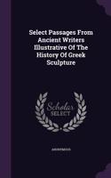Select Passages From Ancient Writers Illustrative Of The History Of Greek Sculpture: (English)