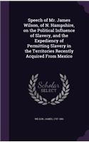 Speech of Mr. James Wilson, of N. Hampshire, on the Political Influence of Slavery, and the Expediency of Permitting Slavery in the Territories Recently Acquired From Mexico