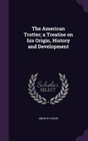 American Trotter; a Treatise on his Origin, History and Development