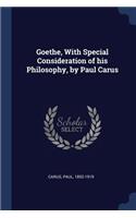 Goethe, with Special Consideration of His Philosophy, by Paul Carus