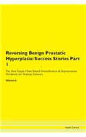 Reversing Benign Prostatic Hyperplasia: Success Stories Part 1 The Raw Vegan Plant-Based Detoxification & Regeneration Workbook for Healing Patients. Volume 6