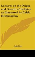 Lectures on the Origin and Growth of Religion as Illustrated by Celtic Heathendom