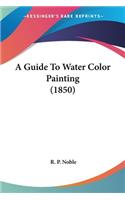 A Guide To Water Color Painting (1850): (English)