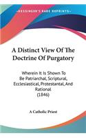 Distinct View Of The Doctrine Of Purgatory: Wherein It Is Shown To Be Patriarchal, Scriptural, Ecclesiastical, Protestantal, And Rational (1846)