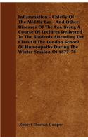 Inflammation - Chiefly Of The Middle Ear - And Other Diseases Of The Ear. Being A Course Of Lectures Delivered To The Students Attending The Class Of The London School Of Homeopathy During The Winter Session Of 1877-78: (English)