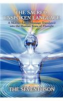 The Sacred, Unspoken Language: A Mother Earth Message Translated Into the Human Train of Thought(English)