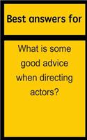 Best answers for What is some good advice when directing actors?