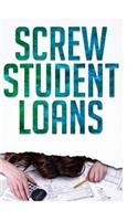 Screw Student Loans: How to Destroy Student Loans, Slap Sallie Mae Around and Organize Your Life to Pay Off Your Debt