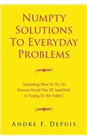 Numpty Solutions To Everyday Problems: (Including 'How To Try To Prevent World War III' (and Fail) to 'Going To The Toilet')