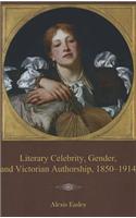 Literary Celebrity, Gender, and Victorian Authorship, 1850-1914