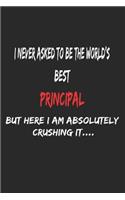 I Never Asked To Be The World's Best Principal But Here I Am Absolutely Crushing It, Appreciation Gift: 6x9, 120 Pages, Lined Notebook, Journal, Or Diary