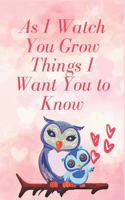 As I Watch You Grow Things I Want You to Know: Notebook 120 pages, Gift for New Mothers, Parents to write down dreams, thoughts; memories and hopes for your child