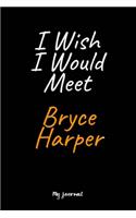 I Wish I Would Meet Bryce Harper
