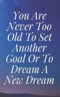 You Are Never Too Old To Set Another Goal Or To Dream A New Dream