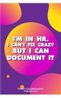 I'm In HR. I Can't Fix Crazy But I Can Document It Funny Coloring Book For Adults