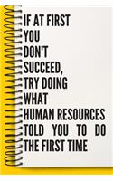 If At First You Don't Succeed, Try Doing What Human Resources Told You To Do The First Time A beautiful Work Notebook