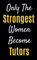 Only The Strongest Women Become Tutors: Lined Journal Notebook Gifts For Tutors, Mentors and Teachers