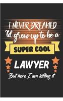 I Never Dreamed I'd Grow To Be a Super Cool Lawyer But Here I'm Killing it: Amazing Gift For Lawyer. Lawyer Lined Notebook / Lawyer Journal Gift, 120 Pages, 6x9, Soft Cover, Matte Finish