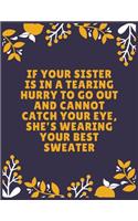 If your sister is in a tearing hurry to go out and cannot catch your eye, she's wearing your best sweater: Sister journal book - Best Gift For Sister - Journal For Cute Sister - 100 Pages - Large (8.5 x 11 inches)