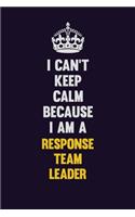 I Can't Keep Calm Because I Am A Response Team Leader