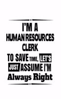 I'm A Human Resources Clerk To Save Time, Let's Assume That I'm Always Right: Original Human Resources Clerk Notebook, Human Resources Assistant Journal Gift, Diary, Doodle Gift or Notebook - 6 x 9 Compact Size, 109 Blank Line