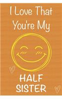 I Love That You're My Half-Sister: Gift Book For Half-Sister, Christmas Gift Book, Mother's Day Gifts, Birthday Gifts For Half-Sister, Women's Day Gifts, Memory Journal & Beautifull l