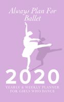 Always Plan For Ballet - 2020 Yearly And Weekly Planner For Girls Who Dance