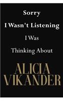 Sorry I Wasn't Listening I Was Thinking About Alicia Vikander