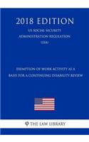 Exemption of Work Activity as a Basis for a Continuing Disability Review (Us Social Security Administration Regulation) (Ssa) (2018 Edition)