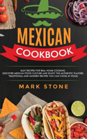 Mexican Cookbook: Easy Recipes for Real Home Cooking. Discover Mexican Food Culture and Enjoy the Authentic Flavors. Traditional and Modern Recipes You Can Cook at Ho