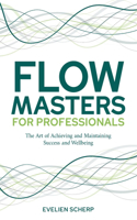 FlowMasters for Professionals: The Art of Achieving and Maintaining Success and Wellbeing