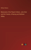 Memorials of the Pilgrim Fathers. John Eliot and His Friends, of Nazing and Waltham Abbey