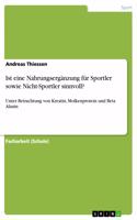 Ist eine Nahrungsergänzung für Sportler sowie Nicht-Sportler sinnvoll?: Unter Betrachtung von Kreatin, Molkenprotein und Beta Alanin