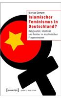 Islamischer Feminismus in Deutschland?: Religiosität, Identität Und Gender in Muslimischen Frauenvereinen(Globaler Lokaler Islam)