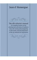 The silk culturist's manual Or A popular treatise on the planting and cultivation of mulberry trees, the rearing and propagating of silk worms, and the preparation of the raw material for exportation: (English)