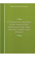 M. Vipsanivs Agrippa. Eine Historische Untersuchung Über Dessen Leben Und Wirken