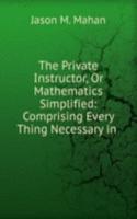 Private Instructor, Or Mathematics Simplified: Comprising Every Thing Necessary in .